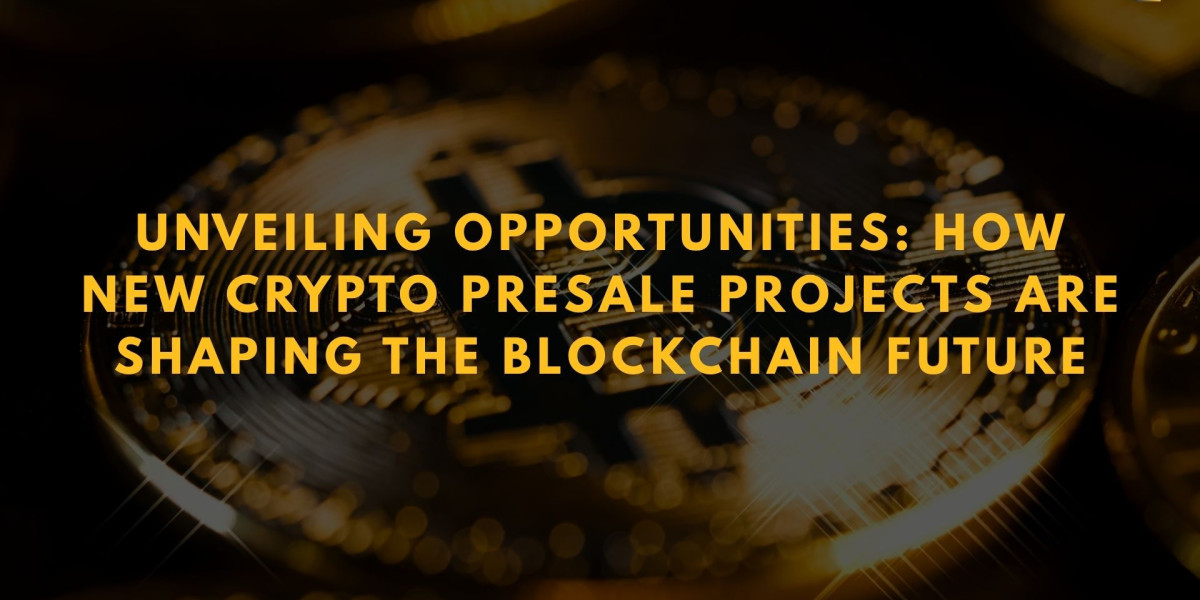 Unveiling Opportunities: How New Crypto Presale Projects Are Shaping the Blockchain Future