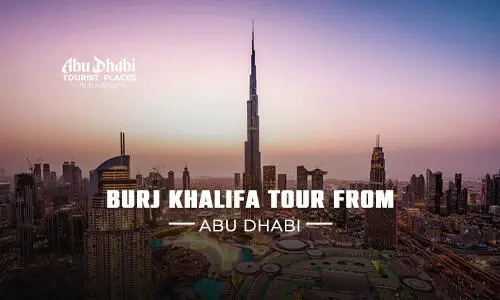 Burj Khalifa Tour from Abu Dhabi | Abu Dhabi to Burj Khalifa